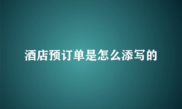 酒店预订单是怎么添写的