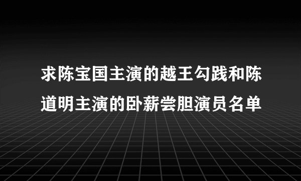 求陈宝国主演的越王勾践和陈道明主演的卧薪尝胆演员名单