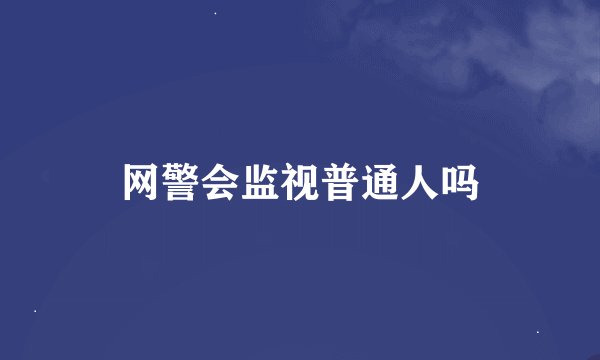 网警会监视普通人吗