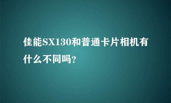 佳能SX130和普通卡片相机有什么不同吗？