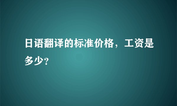 日语翻译的标准价格,工资是多少?