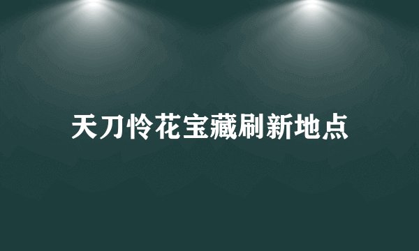 天刀怜花宝藏刷新地点