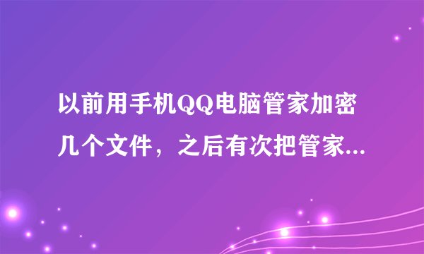 以前用手机QQ电脑管家加密几个文件，之后有次把管家升级了，再进去就没加密文件了 在电脑上能看见根目录