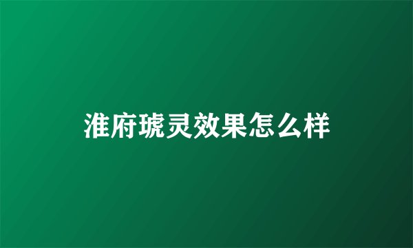 淮府琥灵效果怎么样