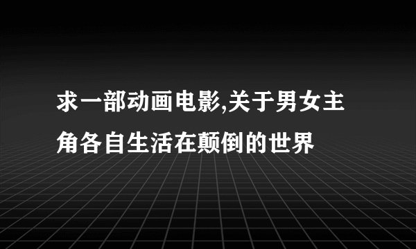 求一部动画电影,关于男女主角各自生活在颠倒的世界