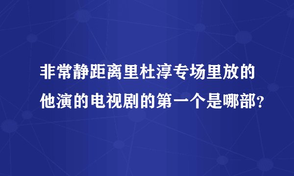 非常静距离里杜淳专场里放的他演的电视剧的第一个是哪部？