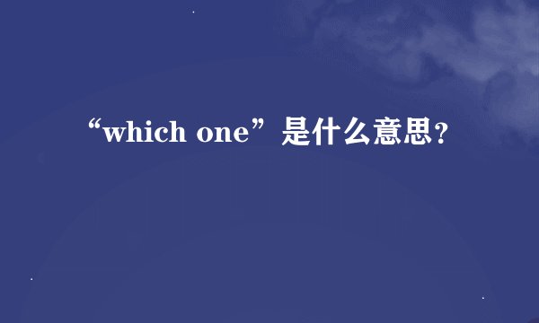 “which one”是什么意思？