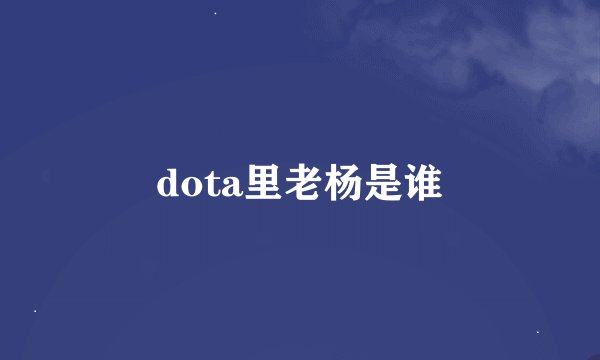 dota里老杨是谁