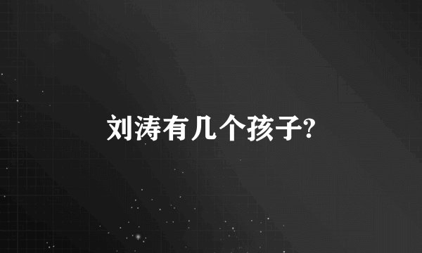 刘涛有几个孩子?