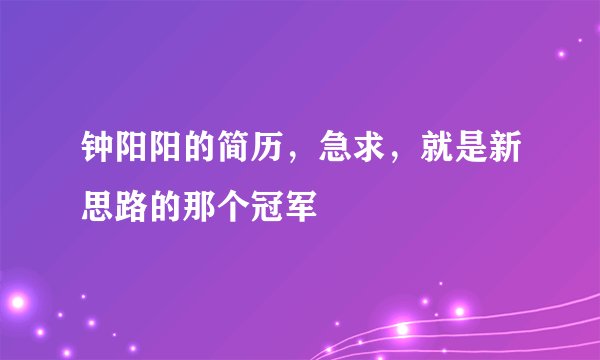 钟阳阳的简历，急求，就是新思路的那个冠军