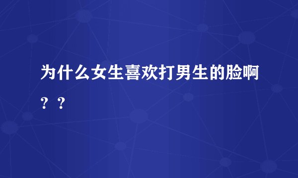 为什么女生喜欢打男生的脸啊？？