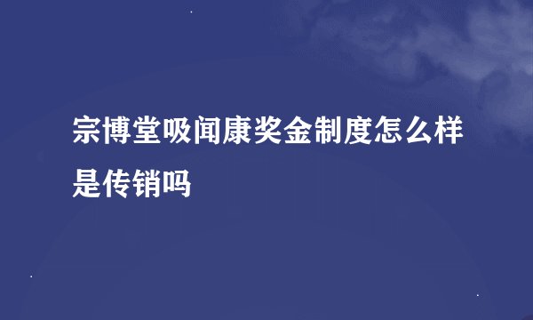 宗博堂吸闻康奖金制度怎么样是传销吗