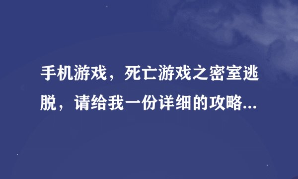 手机游戏，死亡游戏之密室逃脱，请给我一份详细的攻略，谢谢你，非常感谢！