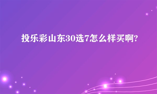 投乐彩山东30选7怎么样买啊?