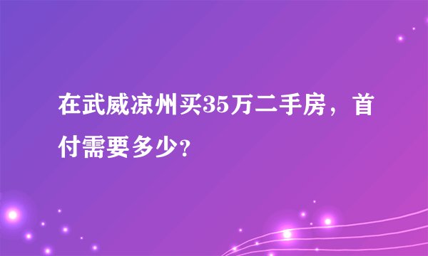 在武威凉州买35万二手房，首付需要多少？