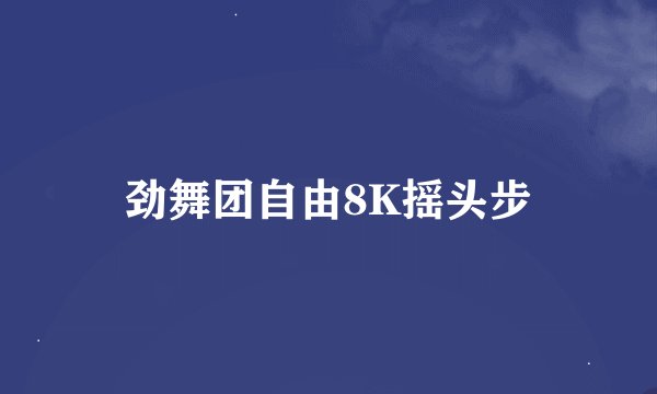 劲舞团自由8K摇头步