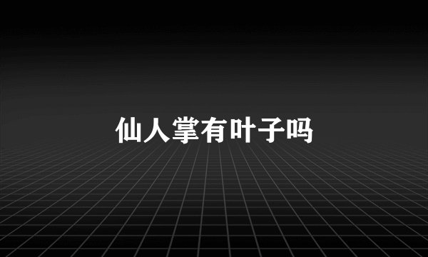 仙人掌有叶子吗