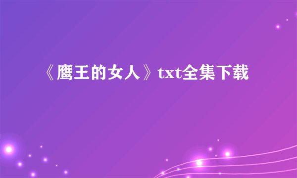 《鹰王的女人》txt全集下载
