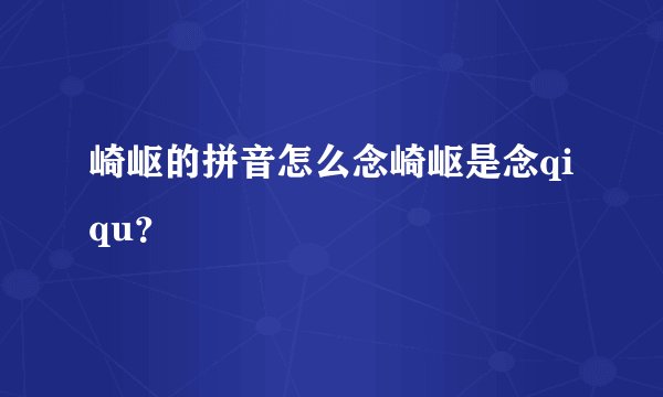 崎岖的拼音怎么念崎岖是念qiqu？