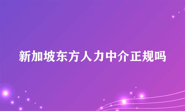新加坡东方人力中介正规吗