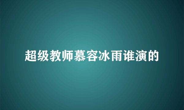 超级教师慕容冰雨谁演的