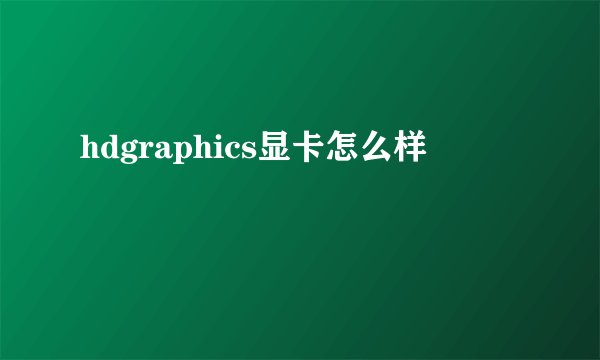 hdgraphics显卡怎么样