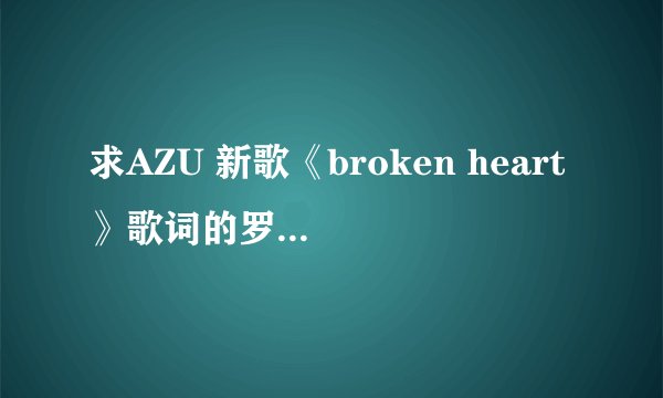 求AZU 新歌《broken heart》歌词的罗马音版本！！