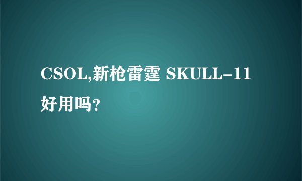 CSOL,新枪雷霆 SKULL-11好用吗？