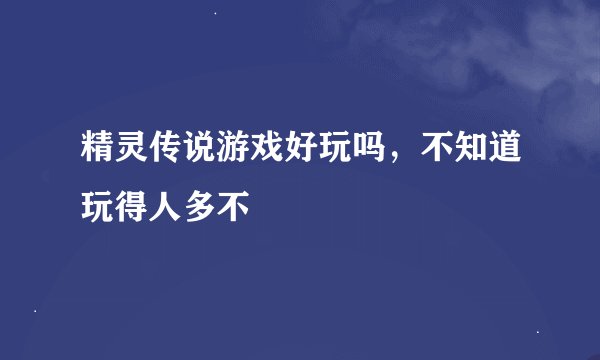 精灵传说游戏好玩吗，不知道玩得人多不