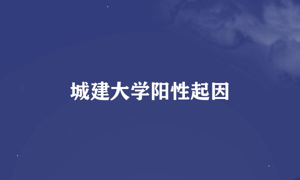 城建大学阳性起因