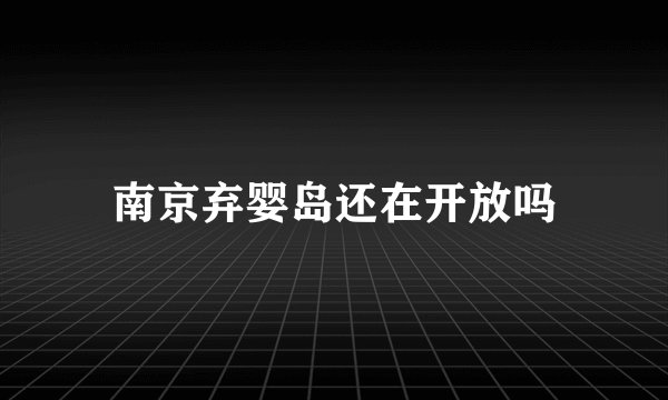 南京弃婴岛还在开放吗