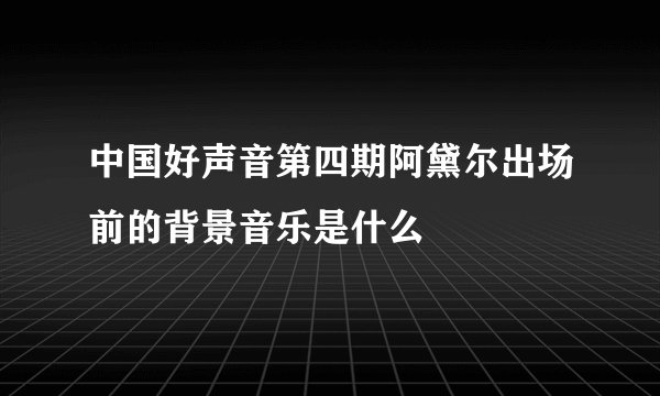 中国好声音第四期阿黛尔出场前的背景音乐是什么