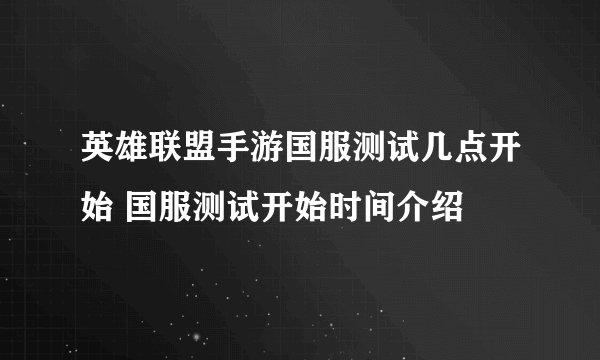 英雄联盟手游国服测试几点开始 国服测试开始时间介绍