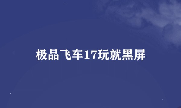 极品飞车17玩就黑屏