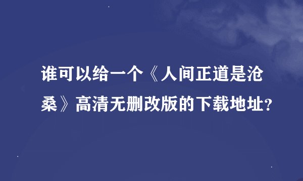 谁可以给一个《人间正道是沧桑》高清无删改版的下载地址？