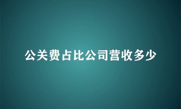 公关费占比公司营收多少