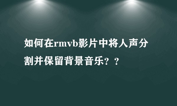 如何在rmvb影片中将人声分割并保留背景音乐？？