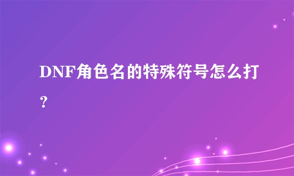 DNF角色名的特殊符号怎么打？
