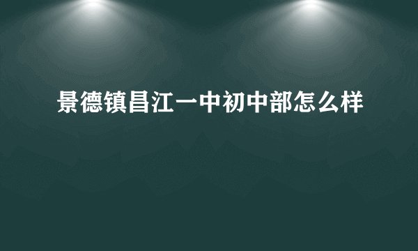 景德镇昌江一中初中部怎么样