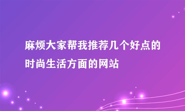 麻烦大家帮我推荐几个好点的时尚生活方面的网站