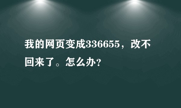 我的网页变成336655，改不回来了。怎么办？
