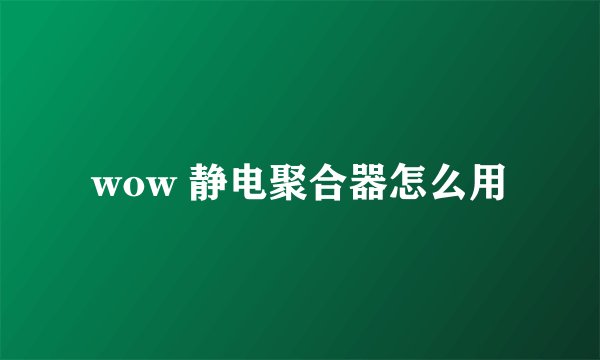 wow 静电聚合器怎么用