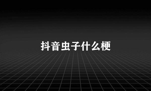 抖音虫子什么梗