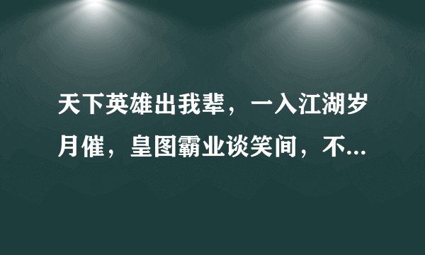 天下英雄出我辈，一入江湖岁月催，皇图霸业谈笑间，不胜人生一场梦，是什么意思，出自那