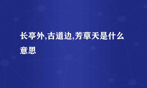 长亭外,古道边,芳草天是什么意思