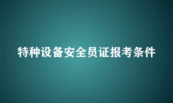 特种设备安全员证报考条件