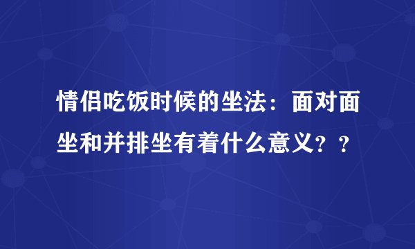 情侣吃饭时候的坐法：面对面坐和并排坐有着什么意义？？