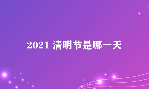 2021 清明节是哪一天