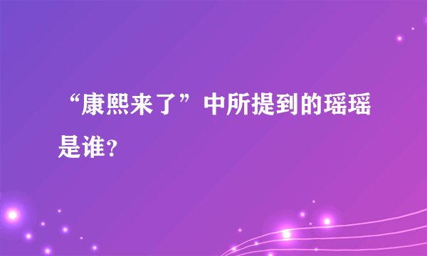 “康熙来了”中所提到的瑶瑶是谁？