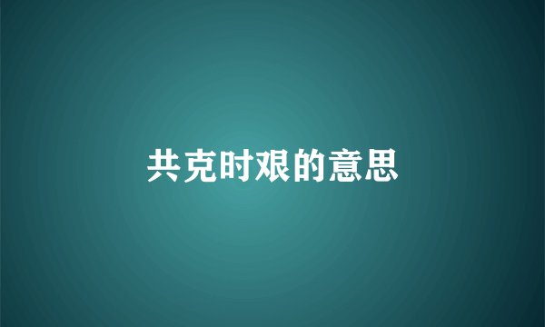 共克时艰的意思